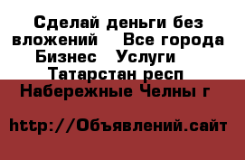 Сделай деньги без вложений. - Все города Бизнес » Услуги   . Татарстан респ.,Набережные Челны г.